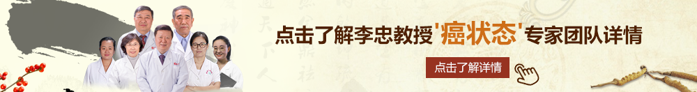 好爽大鸡巴在线观看北京御方堂李忠教授“癌状态”专家团队详细信息